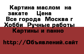 Картина маслом “на закате“ › Цена ­ 1 500 - Все города, Москва г. Хобби. Ручные работы » Картины и панно   